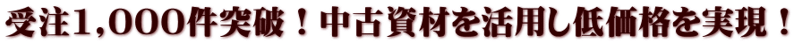 受注1,000件突破！中古資材を活用し低価格を実現！