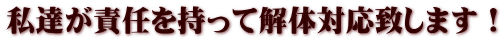 私達が責任を持って解体対応致します！